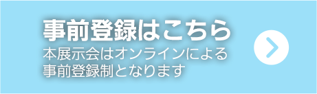 事前登録はこちら。本展示会はオンラインによる事前登録となります。